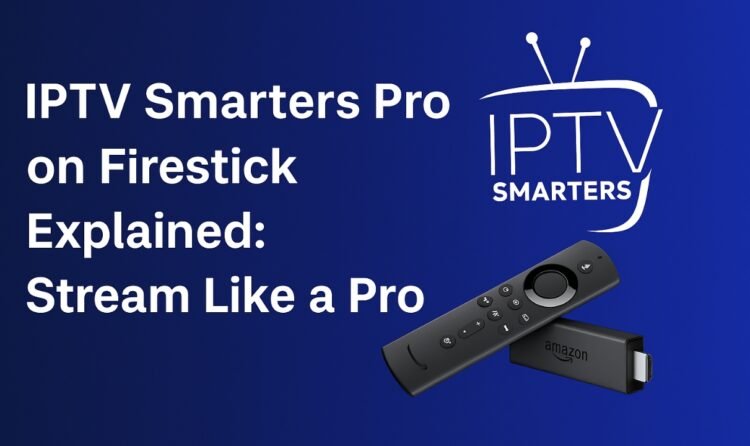 IPTV Smarters Pro on Firestick Explained: Stream Like a Pro