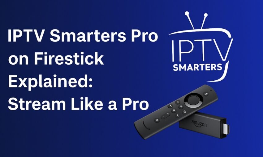 IPTV Smarters Pro on Firestick Explained: Stream Like a Pro