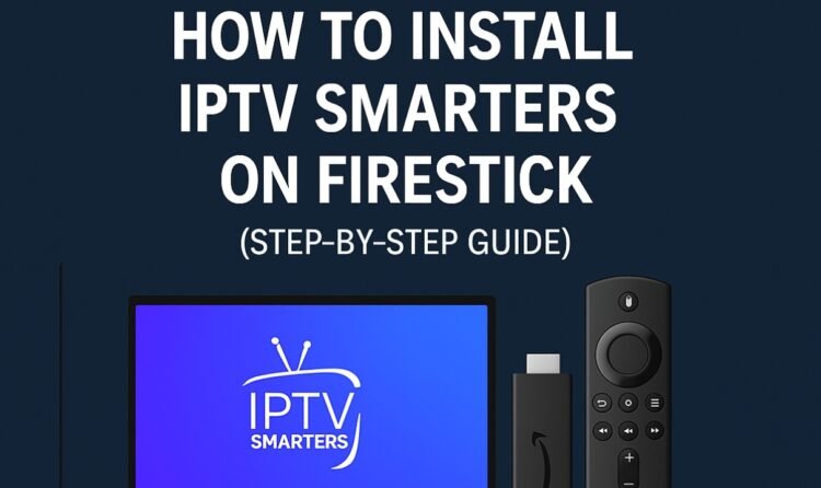 How to Install IPTV Smarters on Firestick (Step-by-Step Guide)